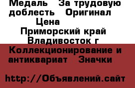 Медаль : За трудовую доблесть.  Оригинал. › Цена ­ 1 600 - Приморский край, Владивосток г. Коллекционирование и антиквариат » Значки   
